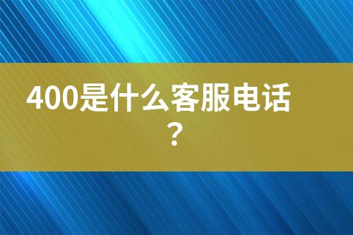 400是什么客服电话？