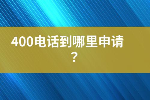 400电话到哪里申请？