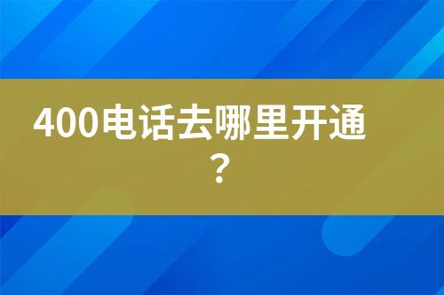 400电话去哪里开通？