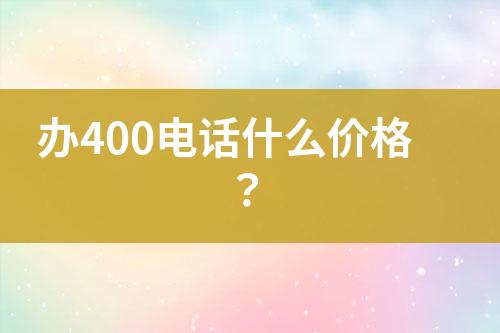办400电话什么价格？