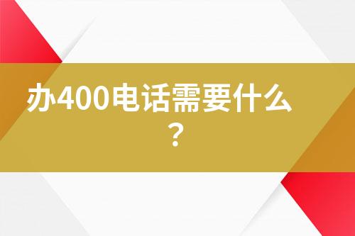 办400电话需要什么？