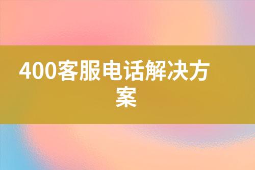 400客服电话解决方案