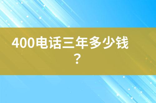 400电话三年多少钱？