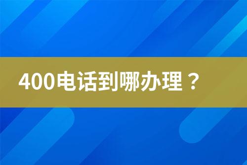 400电话到哪办理？