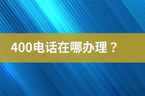 400电话在哪办理？
