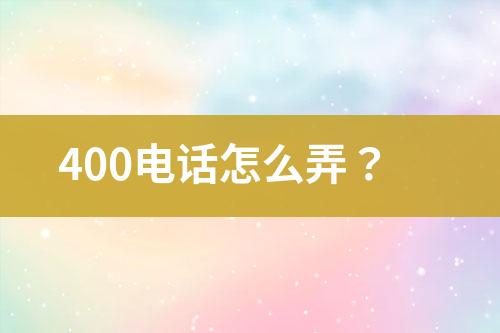 400电话怎么弄？