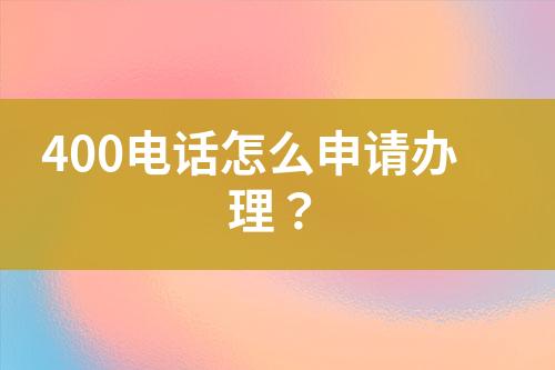 400电话怎么申请办理？