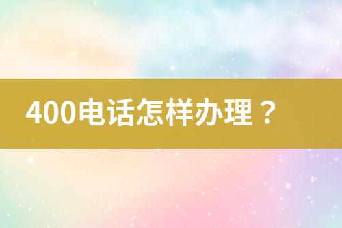 400电话怎样办理？