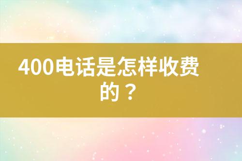 400电话是怎样收费的？