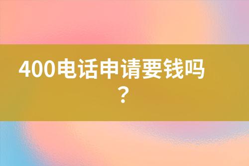 400电话申请要钱吗？