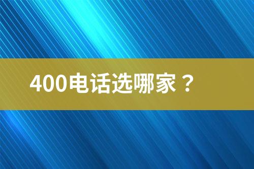 400电话选哪家？
