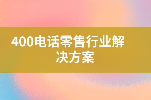 400电话零售行业解决方案