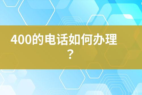 400的电话如何办理？