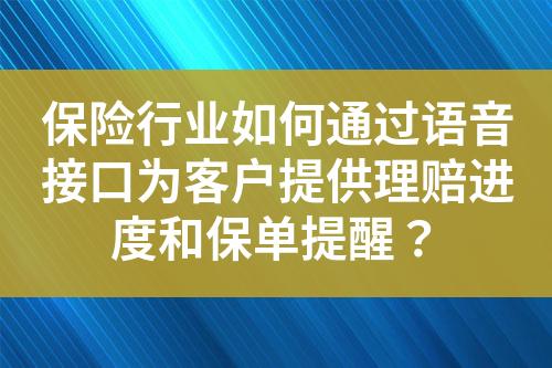 保险行业如何通过语音接口为客户提供理赔进度和保单提醒？