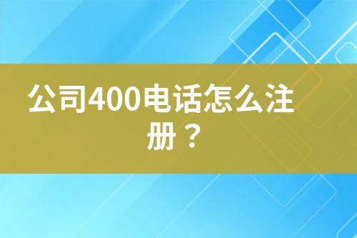 公司400电话怎么注册？