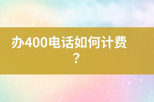 办400电话如何计费？