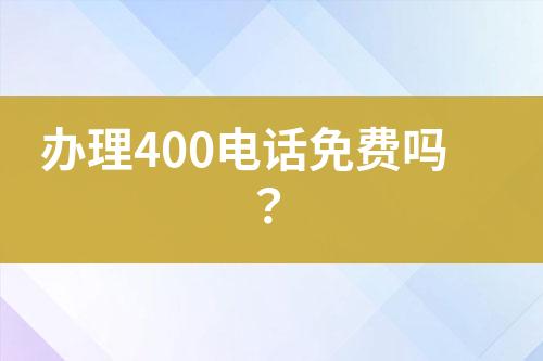 办理400电话免费吗？