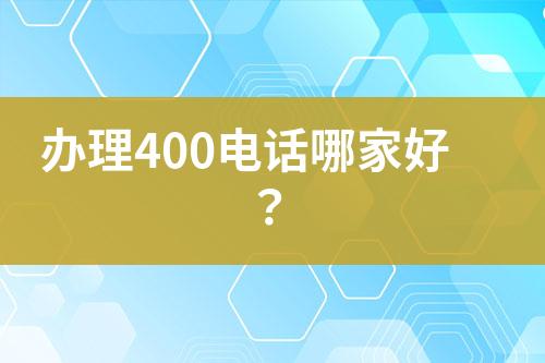 办理400电话哪家好？