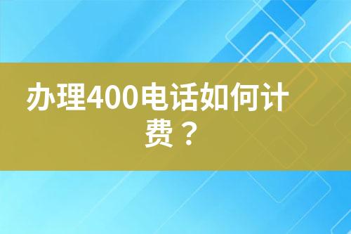 办理400电话如何计费？