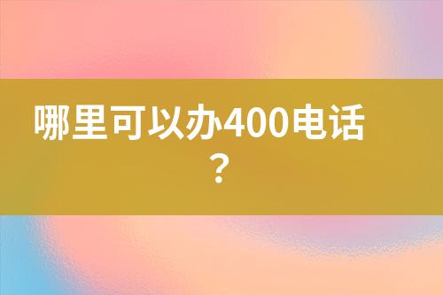哪里可以办400电话？