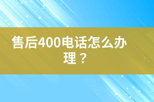 售后400电话怎么办理？