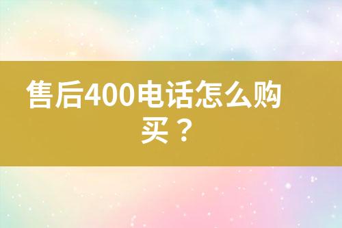 售后400电话怎么购买？