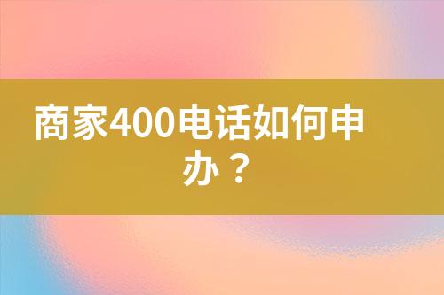 商家400电话如何申办？