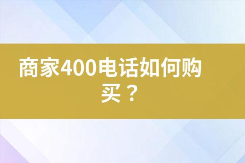 商家400电话如何购买？