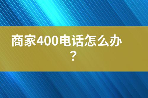 商家400电话怎么办？