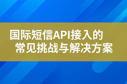 国际短信API接入的常见挑战与解决方案