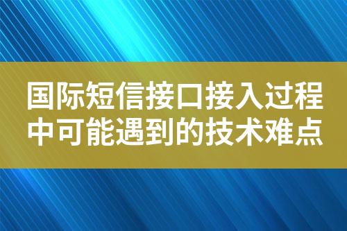 国际短信接口接入过程中可能遇到的技术难点