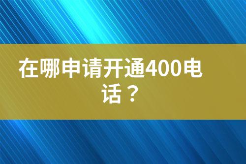 在哪申请开通400电话？