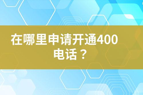 在哪里申请开通400电话？