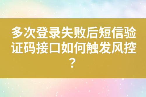 多次登录失败后短信验证码接口如何触发风控？