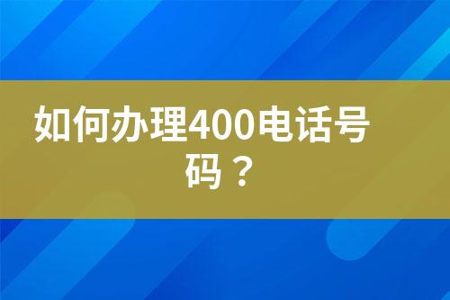 如何办理400电话号码？
