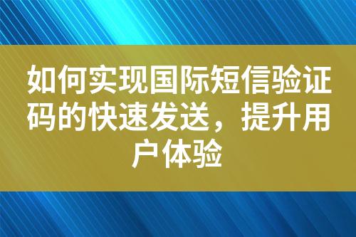 如何实现国际短信验证码的快速发送，提升用户体验
