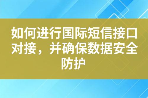 如何进行国际短信接口对接，并确保数据安全防护
