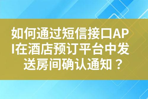 如何通过短信接口API在酒店预订平台中发送房间确认通知？