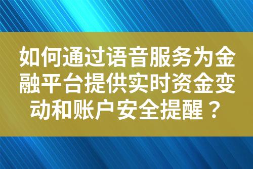 如何通过语音服务为金融平台提供实时资金变动和账户安全提醒？
