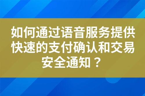 如何通过语音服务提供快速的支付确认和交易安全通知？