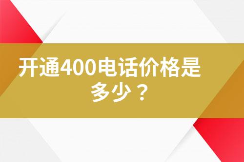 开通400电话价格是多少？