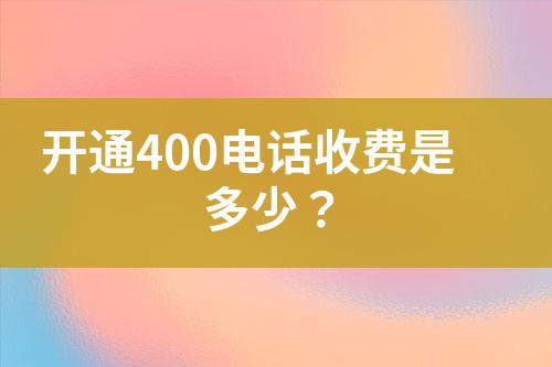 开通400电话收费是多少？