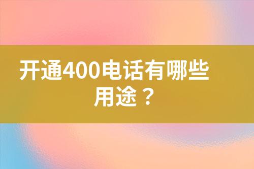 开通400电话有哪些用途？