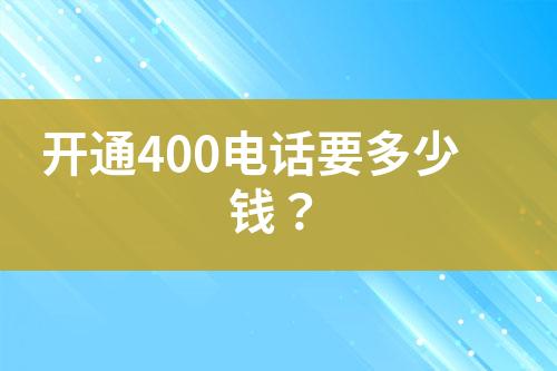 开通400电话要多少钱？