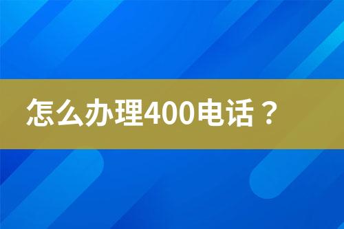 怎么办理400电话？