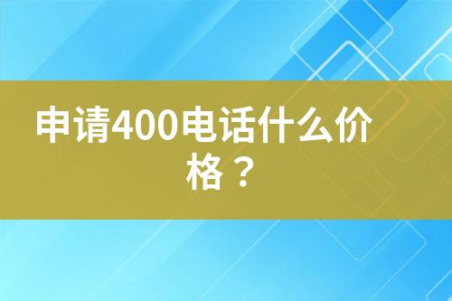 申请400电话什么价格？