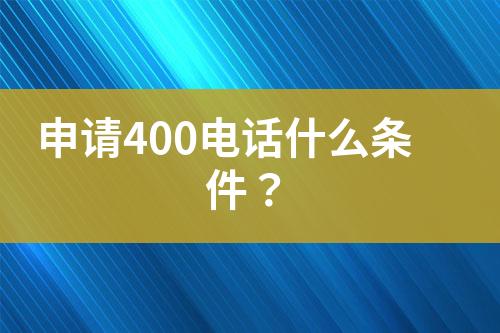 申请400电话什么条件？