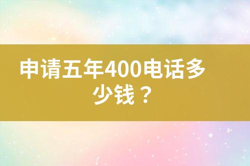 申请五年400电话多少钱？