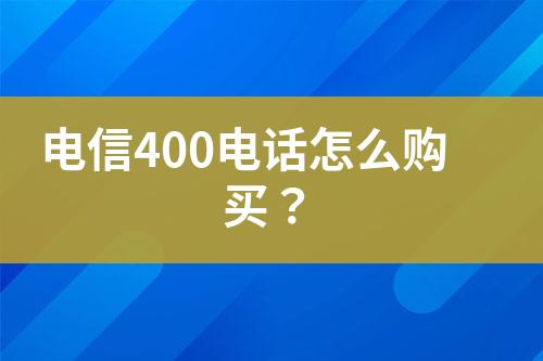 电信400电话怎么购买？