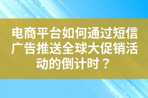 电商平台如何通过短信广告推送全球大促销活动的倒计时？